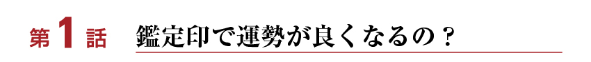 第１話　鑑定印で運が良くなるの？